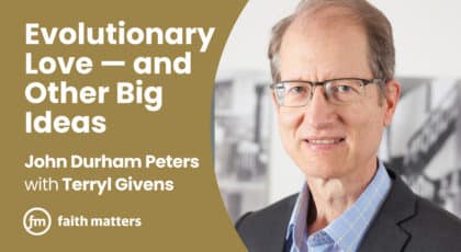 Evolutionary Love and Other Big Ideas — John Durham Peters and Terryl Givens