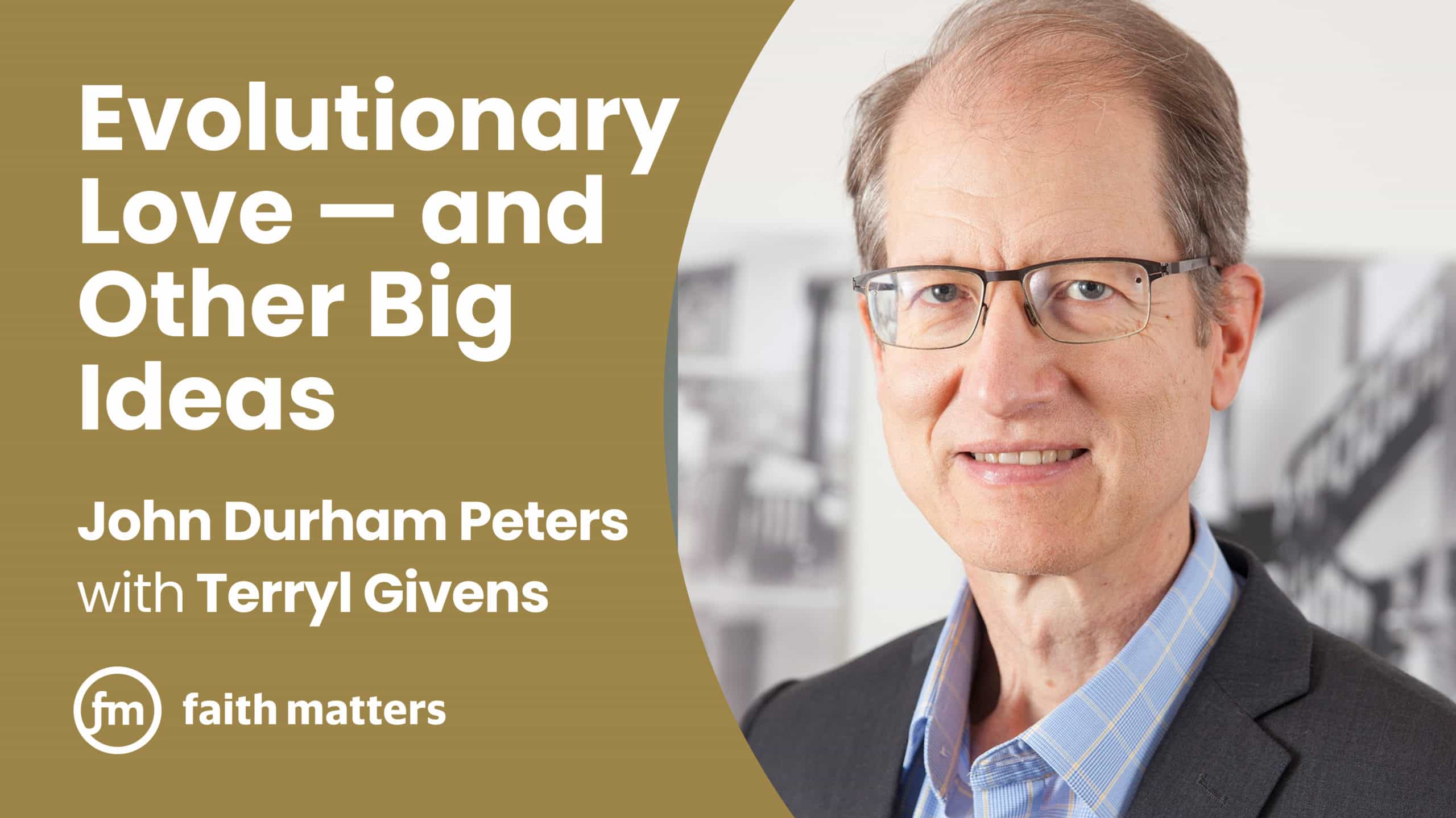Evolutionary Love and Other Big Ideas — John Durham Peters and Terryl Givens