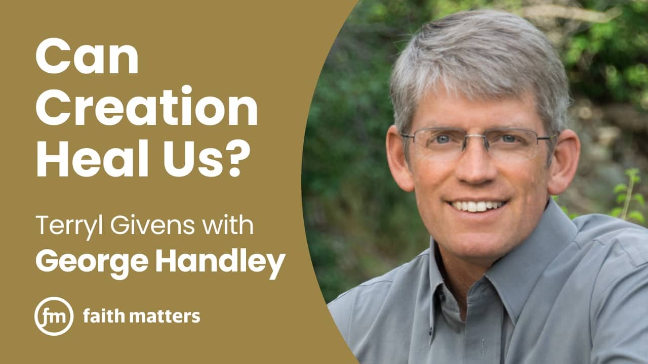 Can Creation Heal Us? Terryl Givens with George Handley